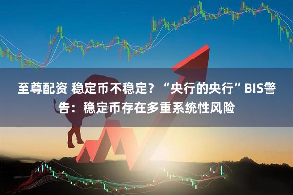 至尊配资 稳定币不稳定？“央行的央行”BIS警告：稳定币存在多重系统性风险