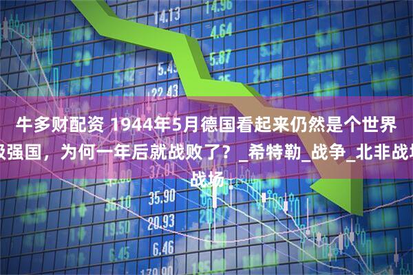 牛多财配资 1944年5月德国看起来仍然是个世界级强国，为何一年后就战败了？_希特勒_战争_北非战场