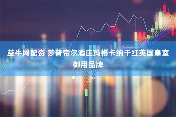 益牛网配资 莎普帝尔酒庄玛格卡纳干红英国皇室御用品牌