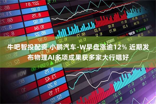 牛吧智投配资 小鹏汽车-W早盘涨逾12% 近期发布物理AI多项成果获多家大行唱好